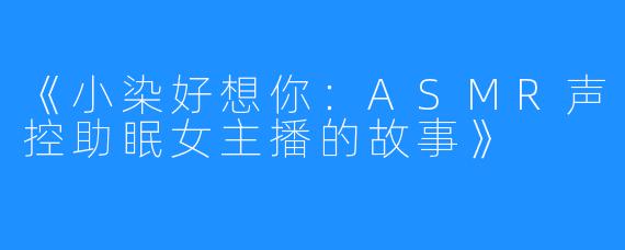 《小染好想你：ASMR声控助眠女主播的故事》
