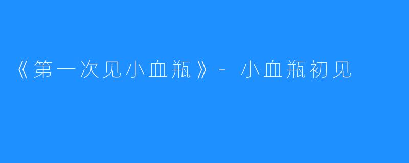 《第一次见小血瓶》-小血瓶初见