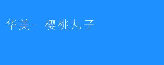 《华美的樱桃丸子，让每一口食材都弥漫着浓浓的甜味》