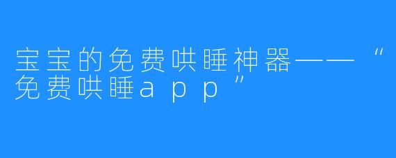 宝宝的免费哄睡神器——“免费哄睡app” 