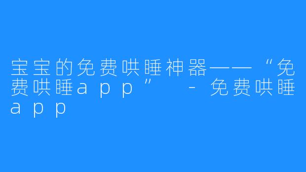 宝宝的免费哄睡神器——“免费哄睡app” -免费哄睡app