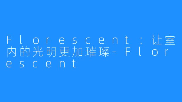 Florescent：让室内的光明更加璀璨-Florescent