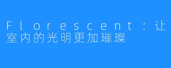 Florescent：让室内的光明更加璀璨