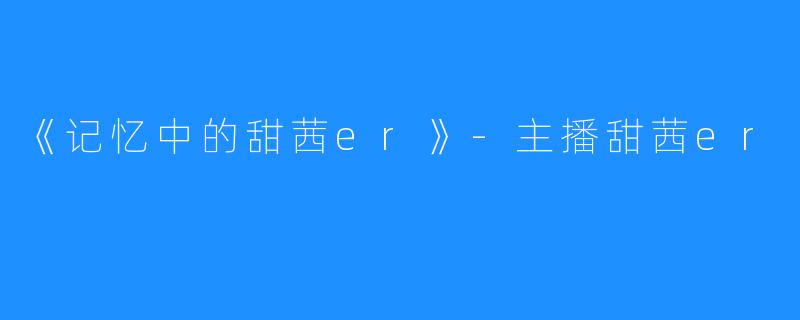 《记忆中的甜茜er》-主播甜茜er