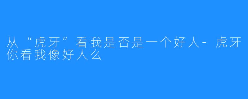 从“虎牙”看我是否是一个好人-虎牙你看我像好人么