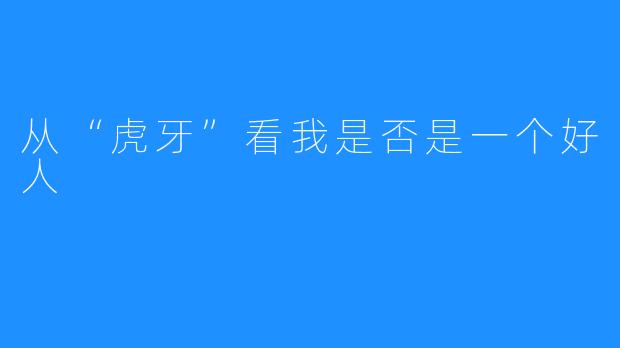 从“虎牙”看我是否是一个好人