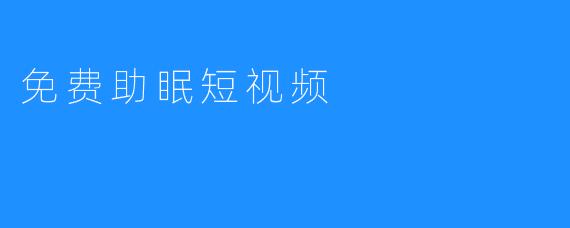 免费助眠短视频 —— 助你做个安稳的梦