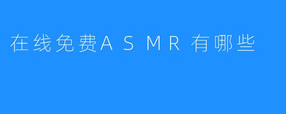 【ASMR：网上免费的视听体验】