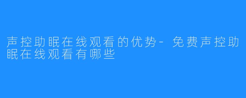 声控助眠在线观看的优势-免费声控助眠在线观看有哪些