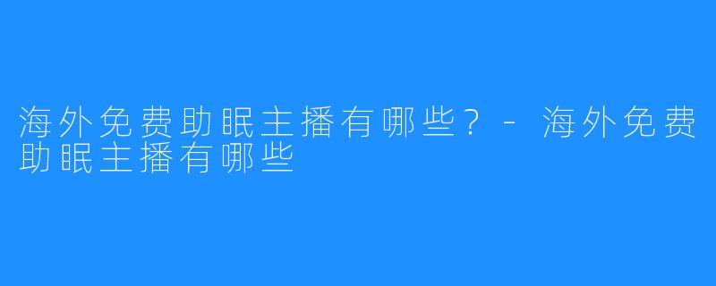 海外免费助眠主播有哪些？-海外免费助眠主播有哪些