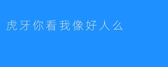 从“虎牙”看我是否是一个好人