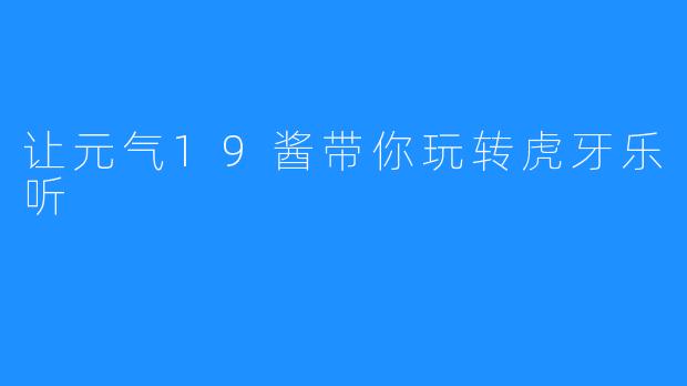 让元气19酱带你玩转虎牙乐听