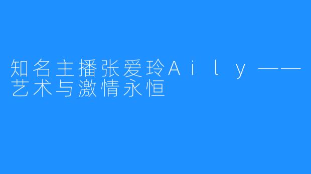 知名主播张爱玲Aily——艺术与激情永恒