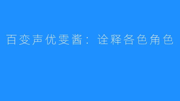 百变声优雯酱：诠释各色角色