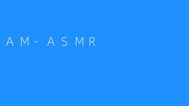 AM-ASMR：令人放松的视觉和听觉治疗之旅