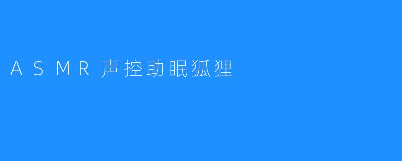 ASMR声控助眠狐狸，让你睡个安稳