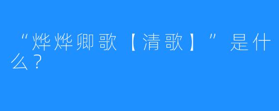 “烨烨卿歌【清歌】”是什么？