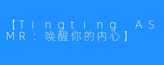 【Tingting ASMR:唤醒你的内心】