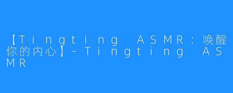【Tingting ASMR：唤醒你的内心】-Tingting ASMR