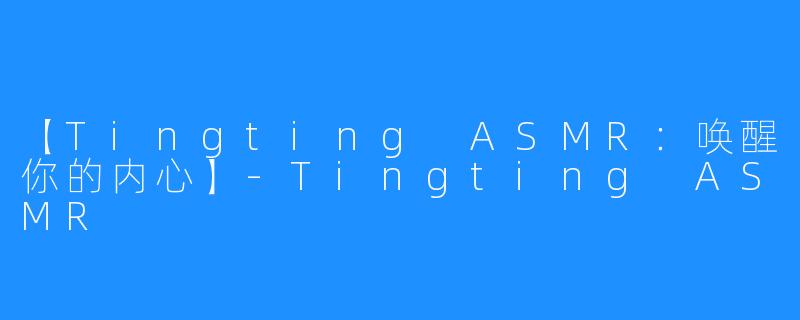 【Tingting ASMR:唤醒你的内心】-Tingting ASMR