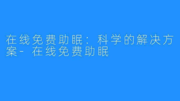 在线免费助眠:科学的解决方案-在线免费助眠