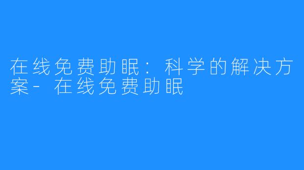 在线免费助眠：科学的解决方案-在线免费助眠