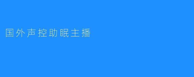 国外声控助眠主播，帮助拥抱温暖的睡眠