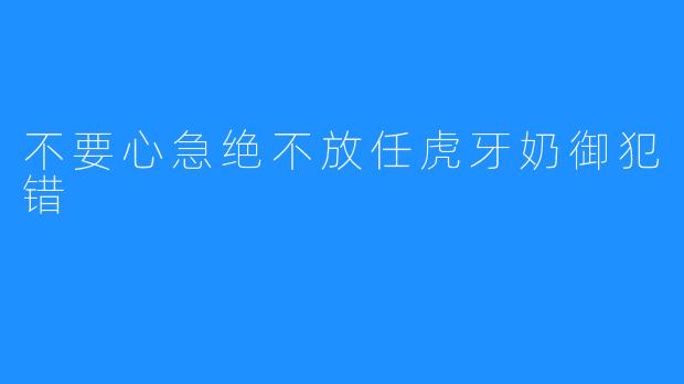 不要心急绝不放任虎牙奶御犯错