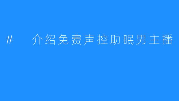 # 介绍免费声控助眠男主播