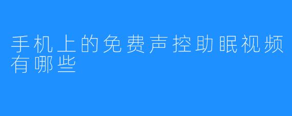 手机上的免费声控助眠视频有哪些