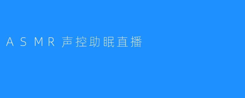 ASMR声控助眠直播会让你缓解压力、轻松入睡