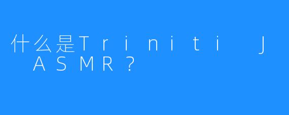 什么是Triniti J ASMR？