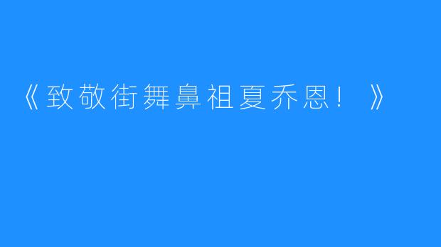 《致敬街舞鼻祖夏乔恩!》