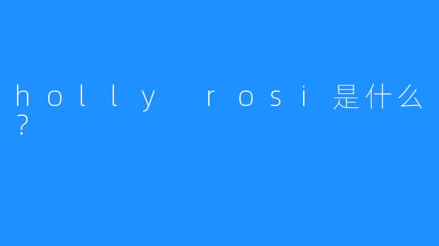 holly rosi是什么？