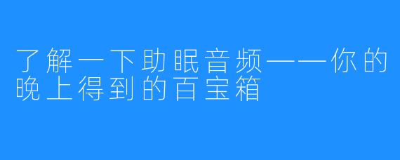 了解一下助眠音频——你的晚上得到的百宝箱