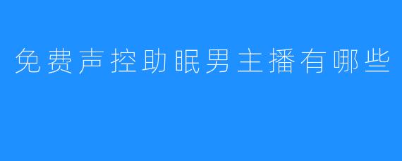 # 介绍免费声控助眠男主播