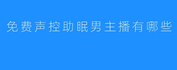 免费声控助眠男主播有哪些