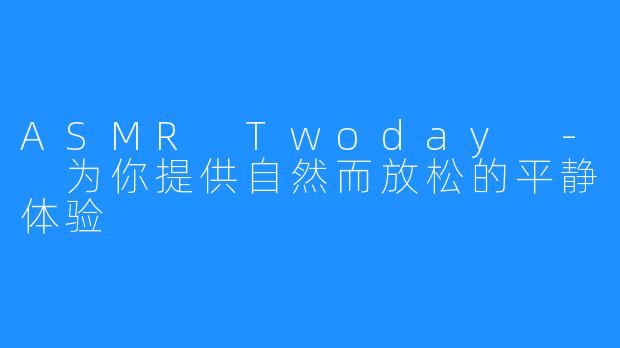 ASMR Twoday - 为你提供自然而放松的平静体验