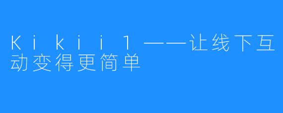 Kikii1——让线下互动变得更简单