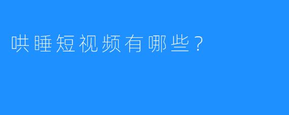 哄睡短视频有哪些？