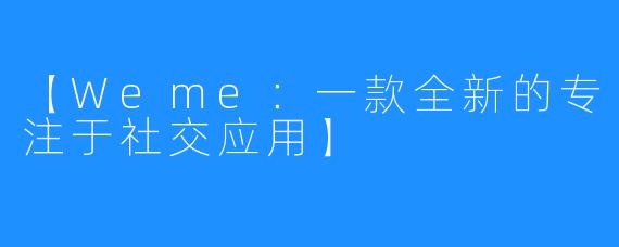 【Weme：一款全新的专注于社交应用】