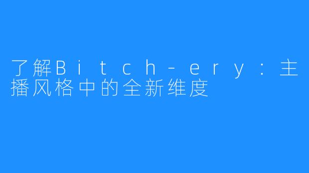 了解Bitch-ery:主播风格中的全新维度