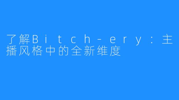 了解Bitch-ery：主播风格中的全新维度