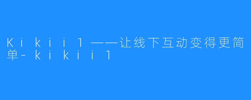 Kikii1——让线下互动变得更简单-kikii1