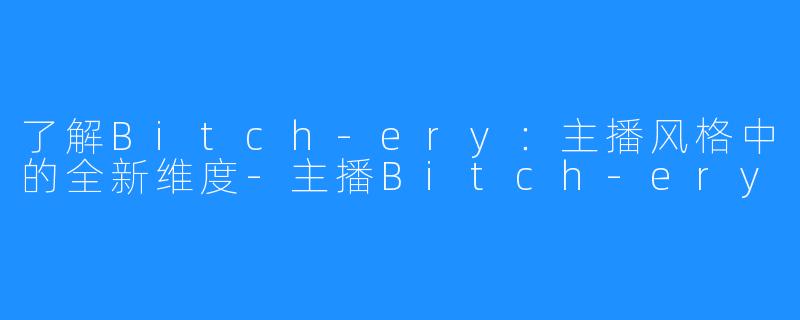 了解Bitch-ery:主播风格中的全新维度-主播Bitch-ery