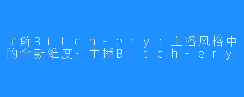 了解Bitch-ery：主播风格中的全新维度-主播Bitch-ery