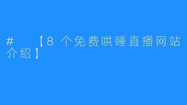 # 【8个免费哄睡直播网站介绍】