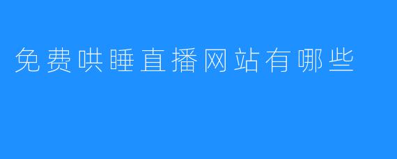 免费哄睡直播网站有哪些