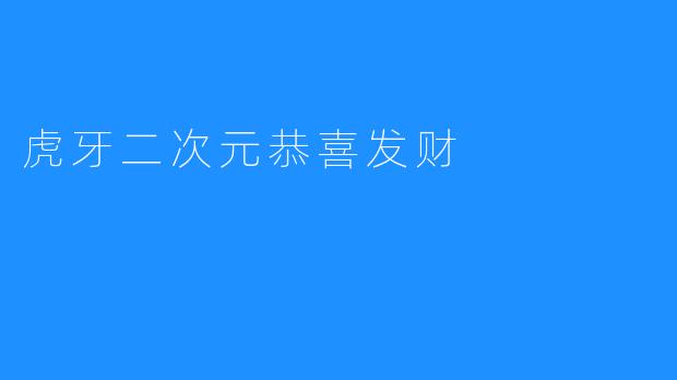 虎牙二次元恭喜发财，让更多人体验到喜庆之节