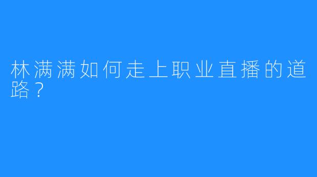 林满满如何走上职业直播的道路？